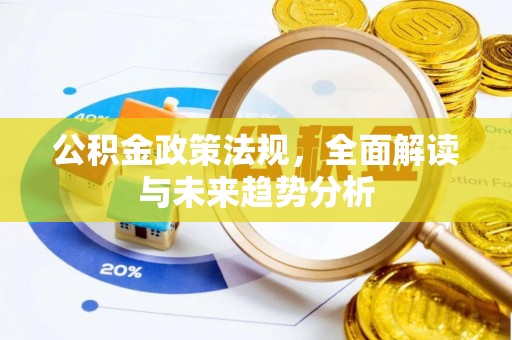 关山公积金政策法规，全面解读与未来趋势分析
