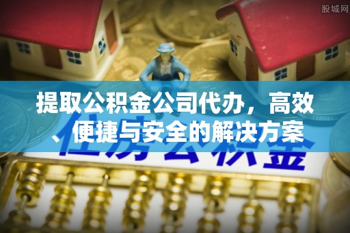 关山提取公积金公司代办，高效、便捷与安全的解决方案