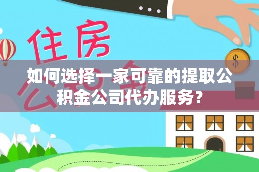 关山如何选择一家可靠的提取公积金公司代办服务？