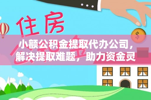 关山小额公积金提取代办公司，解决提取难题，助力资金灵活使用