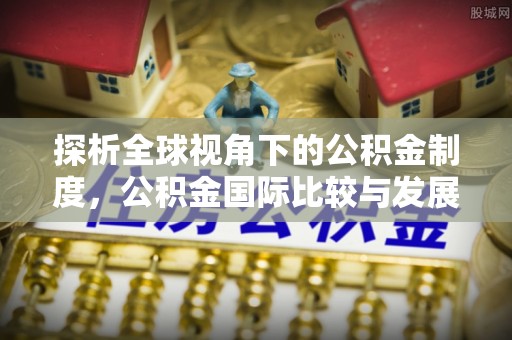 关山探析全球视角下的公积金制度，公积金国际比较与发展趋势
