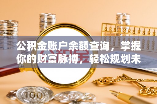 关山公积金账户余额查询，掌握你的财富脉搏，轻松规划未来