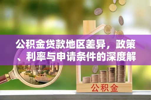 关山公积金贷款地区差异，政策、利率与申请条件的深度解析