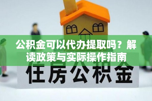 关山公积金可以代办提取吗？解读政策与实际操作指南