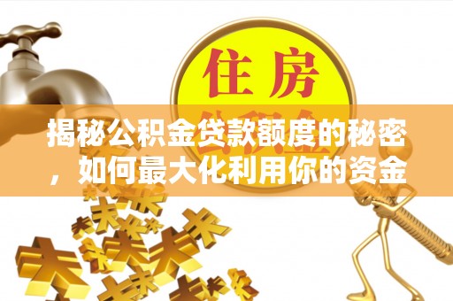 关山揭秘公积金贷款额度的秘密，如何最大化利用你的资金