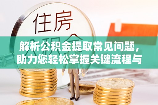 关山解析公积金提取常见问题，助力您轻松掌握关键流程与技巧