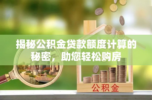 关山揭秘公积金贷款额度计算的秘密，助您轻松购房