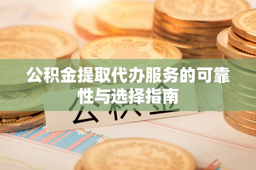 关山公积金提取代办服务的可靠性与选择指南