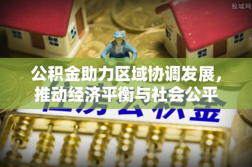 关山公积金助力区域协调发展，推动经济平衡与社会公平