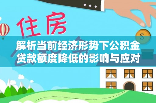 关山解析当前经济形势下公积金贷款额度降低的影响与应对策略