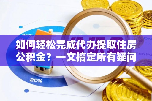 关山如何轻松完成代办提取住房公积金？一文搞定所有疑问