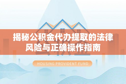 关山揭秘公积金代办提取的法律风险与正确操作指南