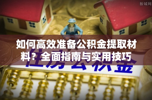 关山如何高效准备公积金提取材料？全面指南与实用技巧