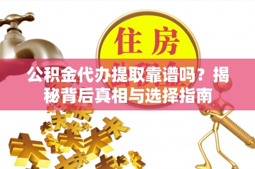 关山公积金代办提取靠谱吗？揭秘背后真相与选择指南