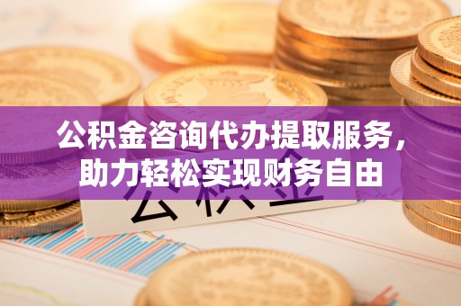 关山公积金咨询代办提取服务，助力轻松实现财务自由