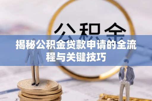关山揭秘公积金贷款申请的全流程与关键技巧