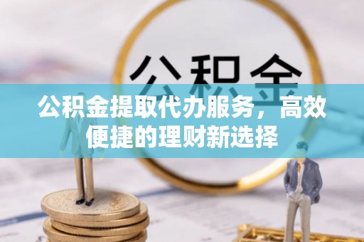 关山公积金提取代办服务，高效便捷的理财新选择
