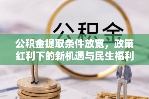 关山公积金提取条件放宽，政策红利下的新机遇与民生福利