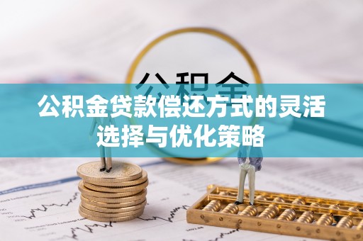 关山公积金贷款偿还方式的灵活选择与优化策略