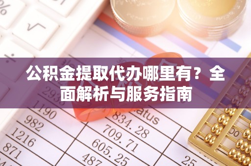 关山公积金提取代办哪里有？全面解析与服务指南