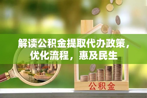 关山解读公积金提取代办政策，优化流程，惠及民生