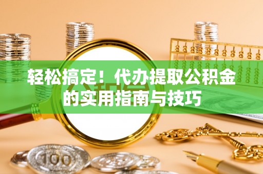 关山轻松搞定！代办提取公积金的实用指南与技巧