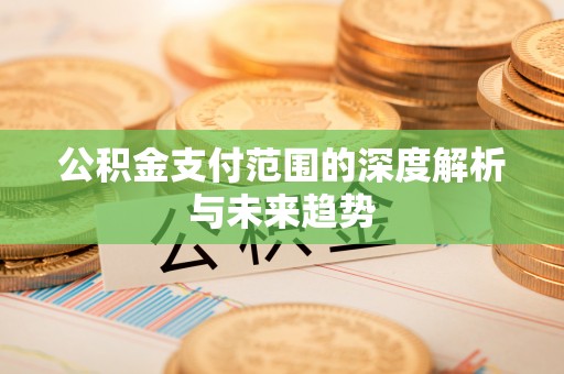 关山公积金支付范围的深度解析与未来趋势