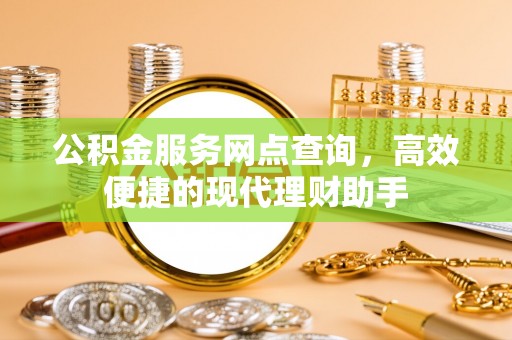 关山公积金服务网点查询，高效便捷的现代理财助手