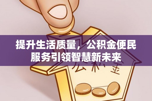 关山提升生活质量，公积金便民服务引领智慧新未来