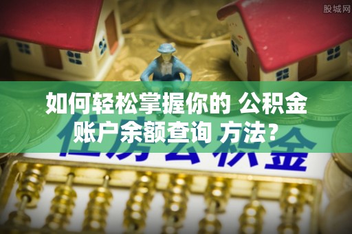 关山如何轻松掌握你的 公积金账户余额查询 方法？