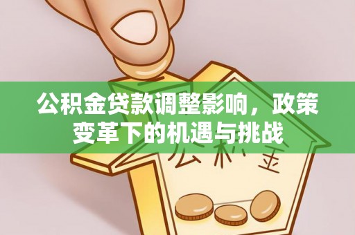 关山公积金贷款调整影响，政策变革下的机遇与挑战
