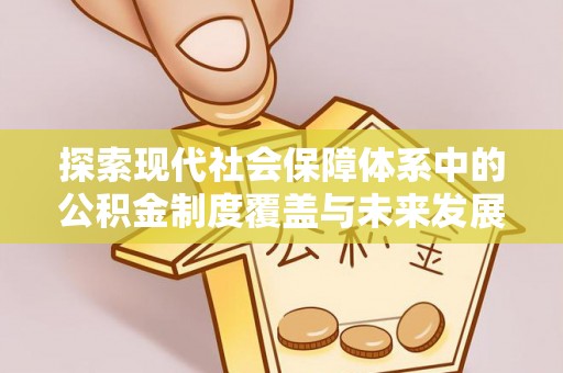 关山探索现代社会保障体系中的公积金制度覆盖与未来发展
