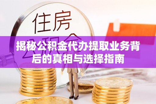 关山揭秘公积金代办提取业务背后的真相与选择指南