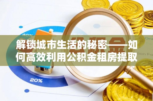关山解锁城市生活的秘密——如何高效利用公积金租房提取政策优化居住体验