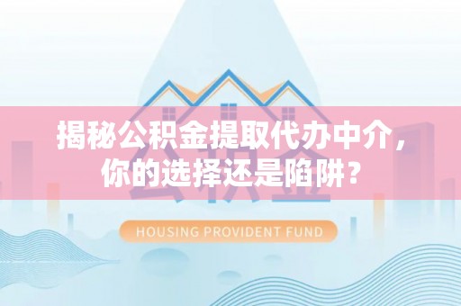 关山揭秘公积金提取代办中介，你的选择还是陷阱？