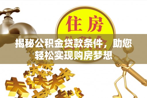 关山揭秘公积金贷款条件，助您轻松实现购房梦想