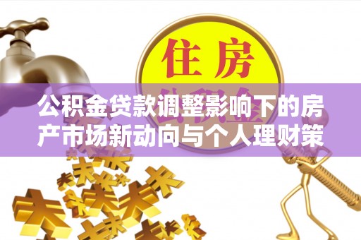 关山公积金贷款调整影响下的房产市场新动向与个人理财策略