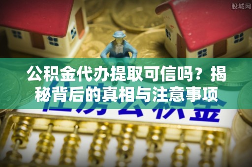 关山公积金代办提取可信吗？揭秘背后的真相与注意事项