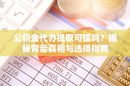 关山公积金代办提取可信吗？揭秘背后真相与选择指南