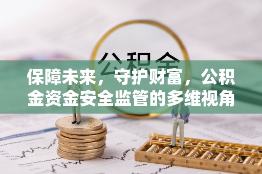 关山保障未来，守护财富，公积金资金安全监管的多维视角