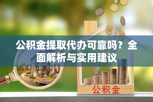 关山公积金提取代办可靠吗？全面解析与实用建议