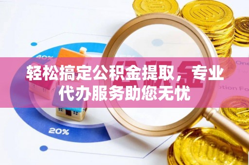 关山轻松搞定公积金提取，专业代办服务助您无忧