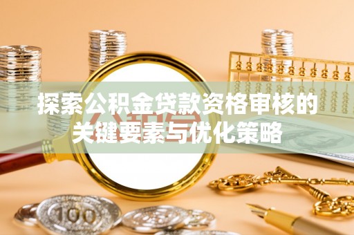 关山探索公积金贷款资格审核的关键要素与优化策略