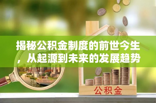 关山揭秘公积金制度的前世今生，从起源到未来的发展趋势