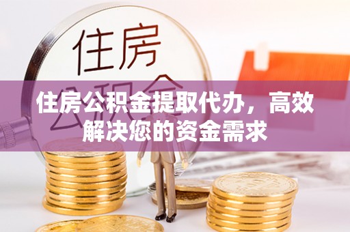关山住房公积金提取代办，高效解决您的资金需求