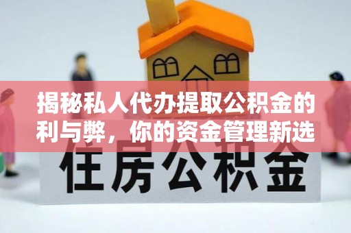 关山揭秘私人代办提取公积金的利与弊，你的资金管理新选择