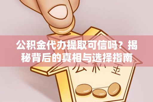 关山公积金代办提取可信吗？揭秘背后的真相与选择指南