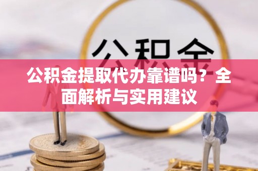 关山公积金提取代办靠谱吗？全面解析与实用建议