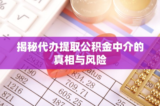 关山揭秘代办提取公积金中介的真相与风险