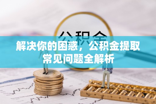关山解决你的困惑，公积金提取常见问题全解析